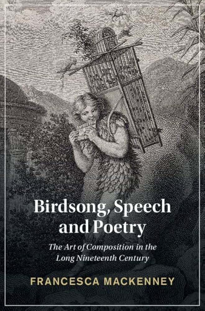 Francesca Mackenney's Birdsong, Speech and Poetry: The Art of Composition in the Long Nineteenth Century